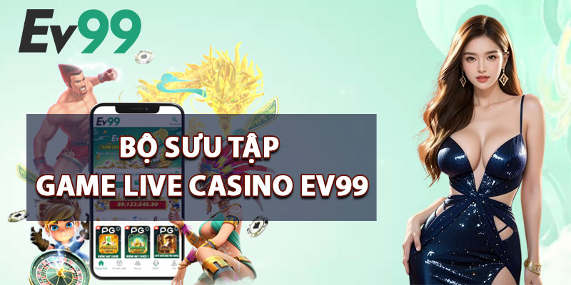 Live Casino EV99 – Thế Giới Cá Cược Online An Toàn Uy Tín 2 Bộ Sưu Tập Game Live Casino EV99
