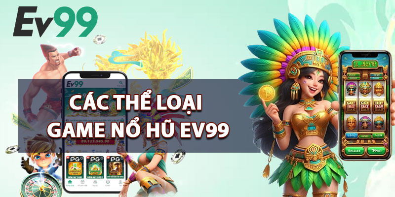 Nổ Hũ EV99 – Chơi Ngay Để Nhận Hũ Vàng Khủng Mỗi Ngày 1 Các Thể Loại Game Nổ Hũ EV99