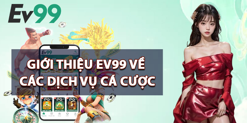Giới Thiệu EV99 – Thế Giới Cá Cược Online Dành Cho Bet Thủ 2 Giới Thiệu EV99 Về Các Dịch Vụ Cá Cược