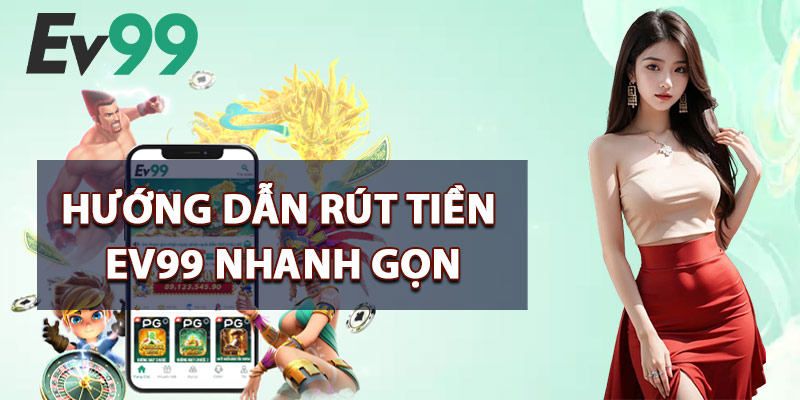 Rút Tiền EV99 – Thời Gian Xử Lý Siêu Tốc Không Chậm Trễ 4 Hướng Dẫn Rút Tiền EV99 Nhanh Gọn