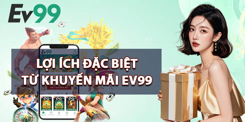 Khuyến Mãi EV99 – Săn Thưởng Cực Lớn Từ Các Sự Kiện Hot 1 Lợi Ích Đặc Biệt Từ Khuyến Mãi EV99